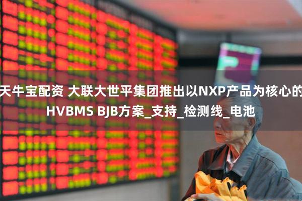 天牛宝配资 大联大世平集团推出以NXP产品为核心的HVBMS BJB方案_支持_检测线_电池