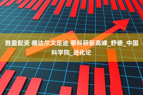 胜盈配资 循达尔文足迹 攀科研新高峰_舒德_中国科学院_进化论