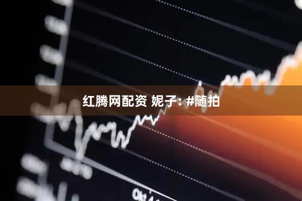 红腾网配资 妮子: #随拍