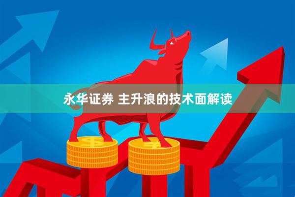 永华证券 主升浪的技术面解读