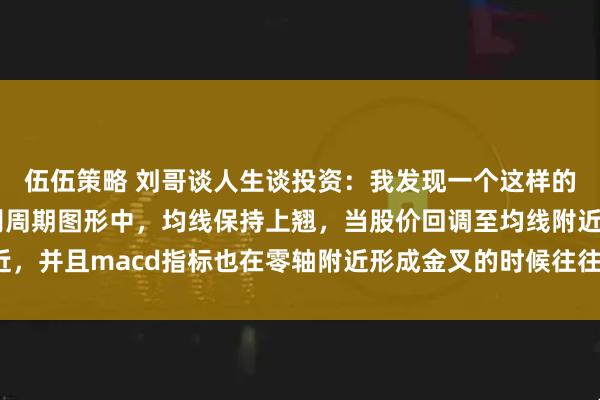 伍伍策略 刘哥谈人生谈投资：我发现一个这样的规律，那就是周线级别周期图形中，均线保持上翘，当股价回调至均线附近，并且macd指标也在零轴附近形成金叉的时候往往容易爆发比较大的行情。
