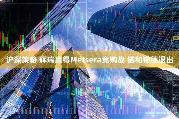 沪深策略 辉瑞赢得Metsera竞购战 诺和诺德退出